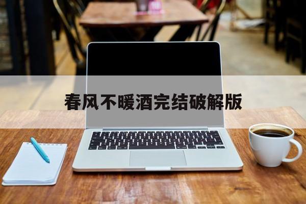 春风不暖酒完结破解版(春风不度+番外全本完结 bylolarun)