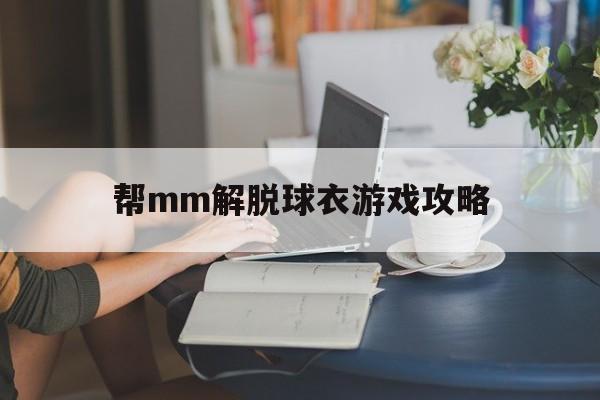 帮mm解脱球衣游戏攻略(帮mm解脱游戏手机版)