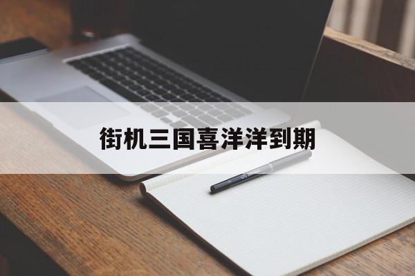 街机三国喜洋洋到期(街机三国手游礼包兑换码领取)
