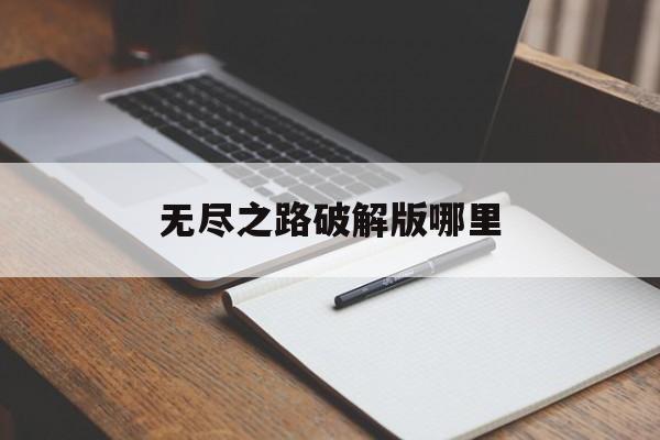 无尽之路破解版哪里(无尽之路20安卓版)