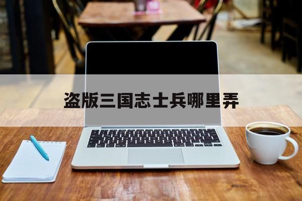 盗版三国志士兵哪里弄()