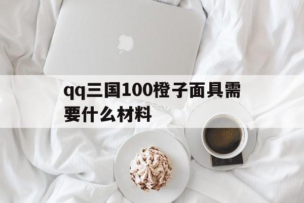 qq三国100橙子面具需要什么材料()