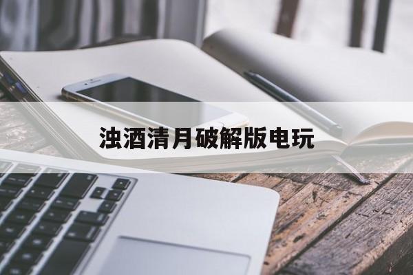 浊酒清月破解版电玩(浊酒清月完结破解版2020)