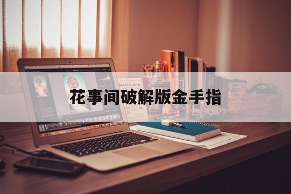 花事间破解版金手指(花间事新版游戏破解版)