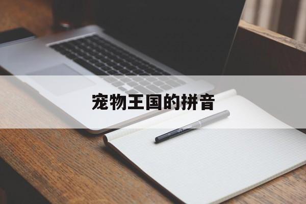 宠物王国的拼音(宠物王国下载安装免费)