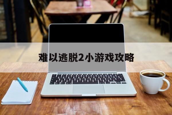 难以逃脱2小游戏攻略(难以逃脱2小游戏攻略大全)