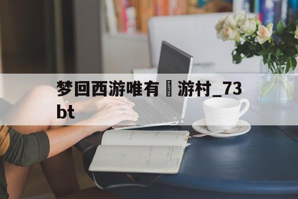 梦回西游唯有囧游村_73bt()