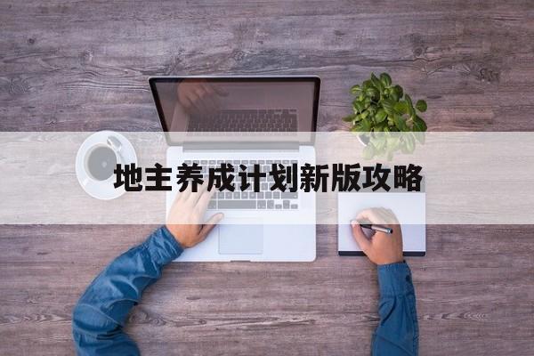 地主养成计划新版攻略(地主养成计划破解版金手指)