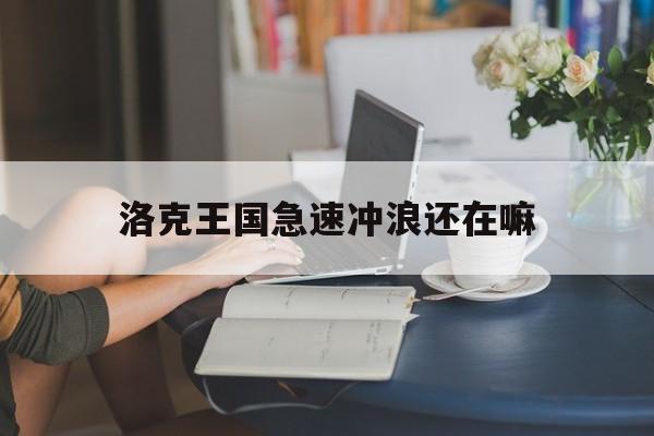 洛克王国急速冲浪还在嘛(洛克王国速度提升有什么用)