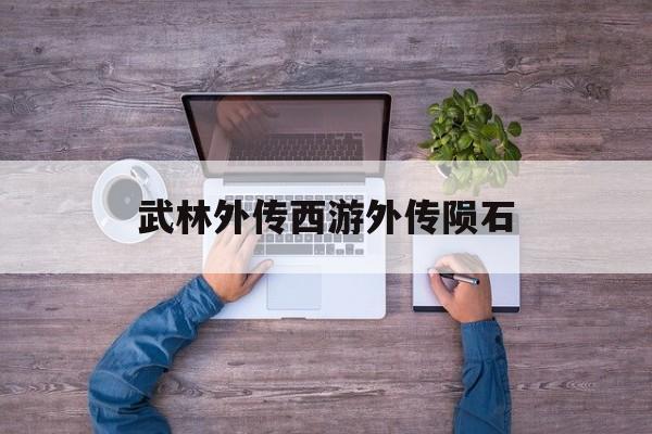 武林外传西游外传陨石(武林外传八卦石任务全攻略)