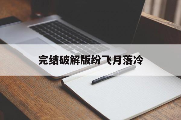 完结破解版纷飞月落冷(潇潇暮雨子规啼橙光破解版金手指)
