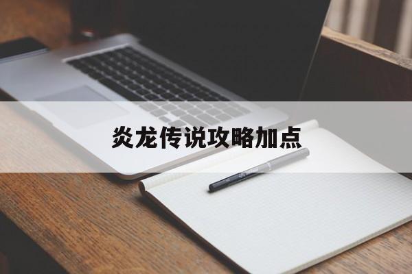 炎龙传说攻略加点(炎龙传说boss大全)