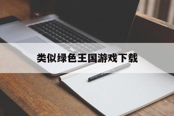 类似绿色王国游戏下载(有没有类似绿色地狱的手游)