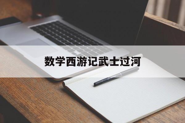 数学西游记武士过河(数学西游记武士过河题目)