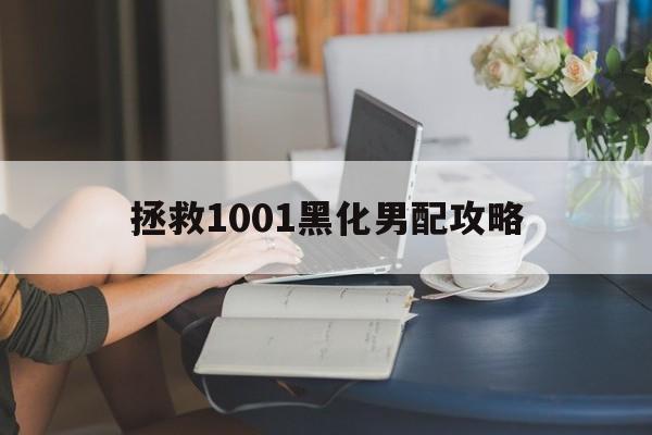 拯救1001黑化男配攻略(拯救黑化男配的小说相关推荐)