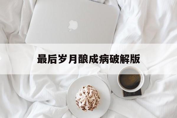 最后岁月酿成病破解版(exo橙光游戏最后岁月酿成病)