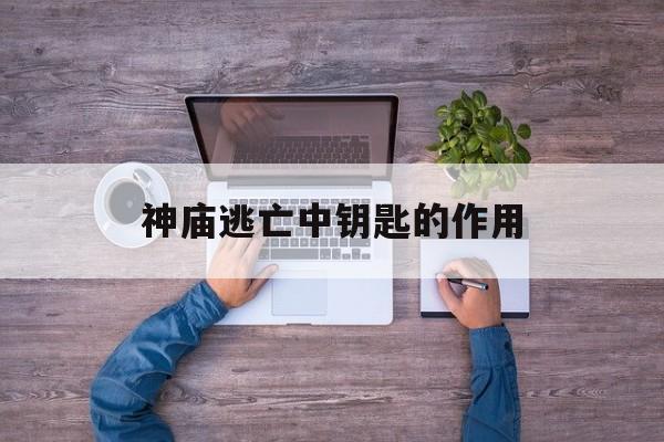 神庙逃亡中钥匙的作用(神庙逃亡里的钥匙是干嘛用的)