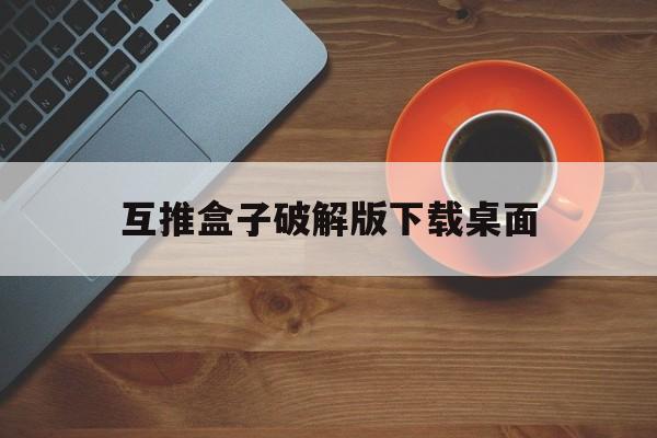 互推盒子破解版下载桌面()