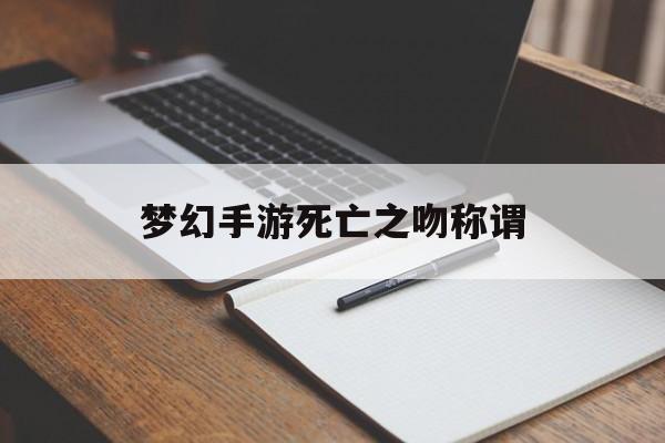 梦幻手游死亡之吻称谓(梦幻西游手游再见还能红着眼称谓)