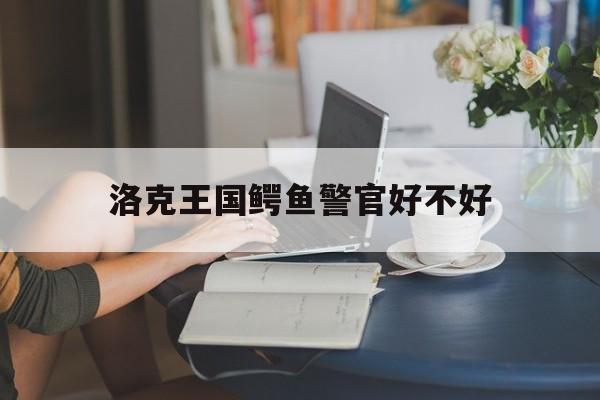 洛克王国鳄鱼警官好不好()
