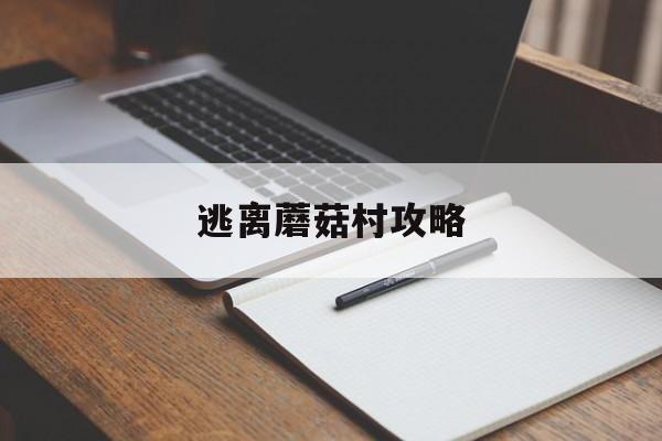 逃离蘑菇村攻略(逃离蘑菇村攻略图文)