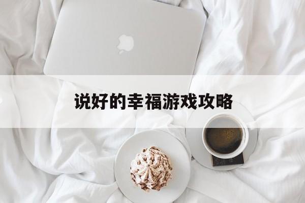 说好的幸福游戏攻略(说好的幸福游戏攻略大全)