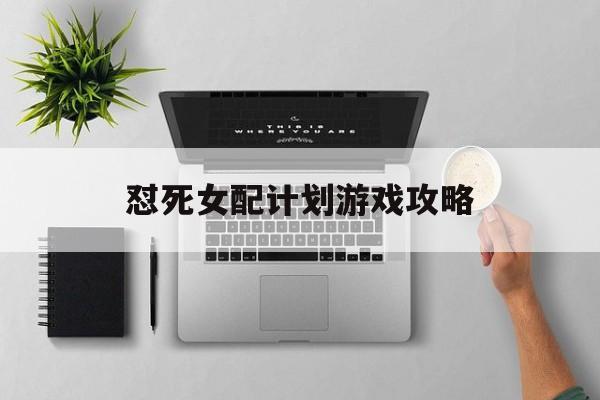怼死女配计划游戏攻略(怼死女配计划破解版下载)