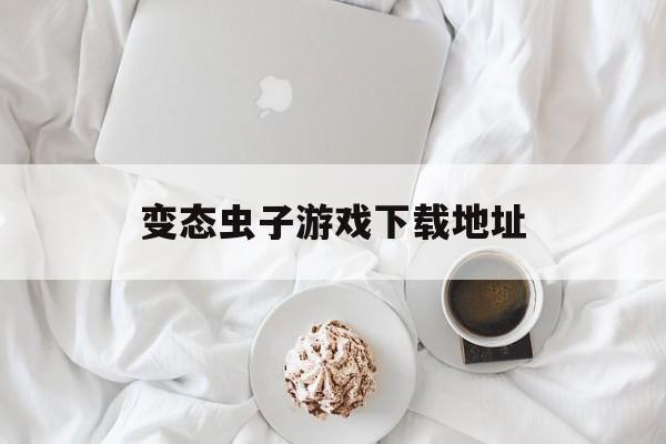 变态虫子游戏下载地址(变态昆虫是啥意思是什么)