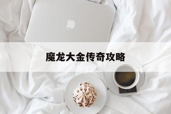 魔龙大金传奇攻略(魔龙传说打金传奇下载)