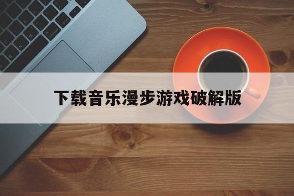 下载音乐漫步游戏破解版()